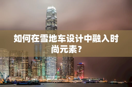 如何在雪地车设计中融入时尚元素？