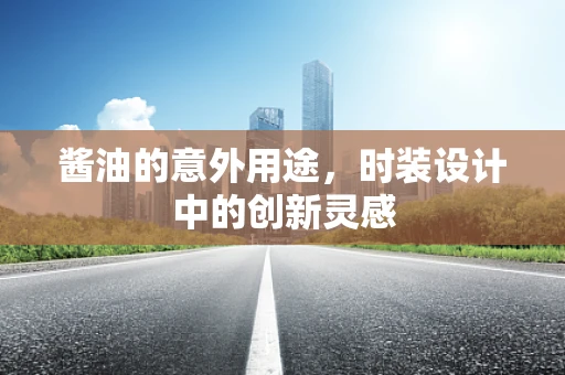 酱油的意外用途，时装设计中的创新灵感
