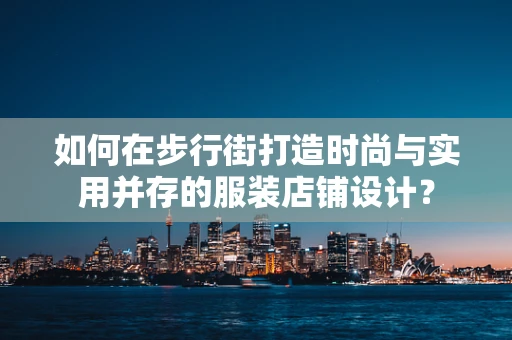 如何在步行街打造时尚与实用并存的服装店铺设计？