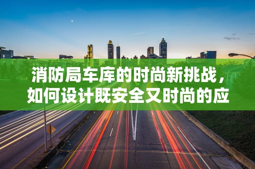 消防局车库的时尚新挑战，如何设计既安全又时尚的应急装备存储空间？