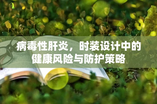 病毒性肝炎，时装设计中的健康风险与防护策略