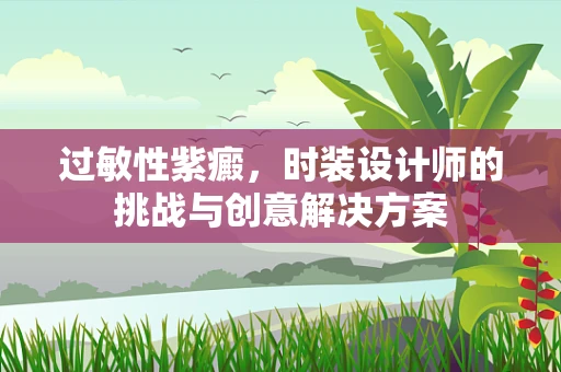 过敏性紫癜，时装设计师的挑战与创意解决方案