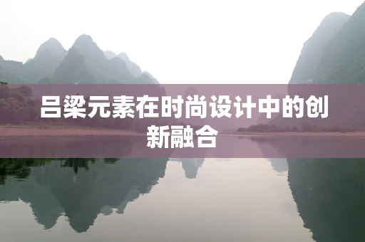 吕梁元素在时尚设计中的创新融合