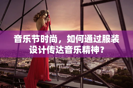 音乐节时尚，如何通过服装设计传达音乐精神？