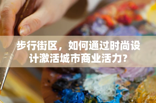 步行街区，如何通过时尚设计激活城市商业活力？