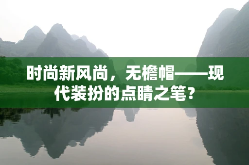 时尚新风尚，无檐帽——现代装扮的点睛之笔？