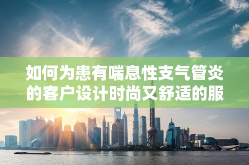 如何为患有喘息性支气管炎的客户设计时尚又舒适的服装？