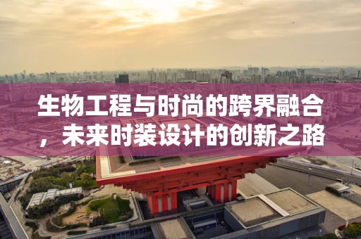 生物工程与时尚的跨界融合，未来时装设计的创新之路？