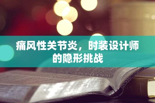 痛风性关节炎，时装设计师的隐形挑战