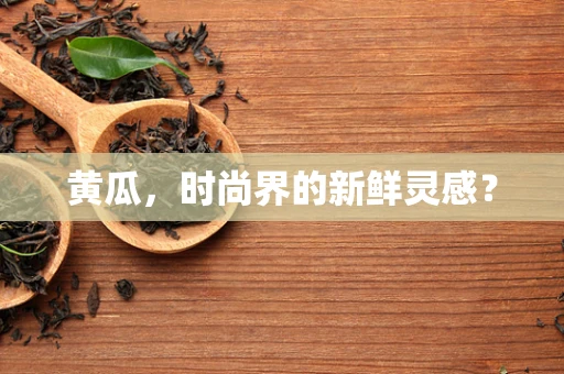 黄瓜，时尚界的新鲜灵感？