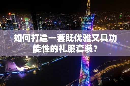 如何打造一套既优雅又具功能性的礼服套装？