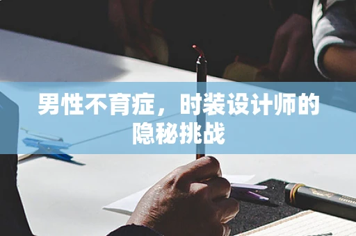 男性不育症，时装设计师的隐秘挑战