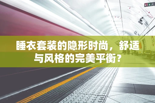 睡衣套装的隐形时尚，舒适与风格的完美平衡？