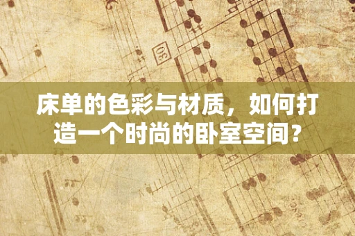 床单的色彩与材质，如何打造一个时尚的卧室空间？