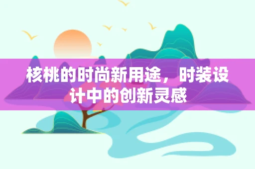 核桃的时尚新用途，时装设计中的创新灵感