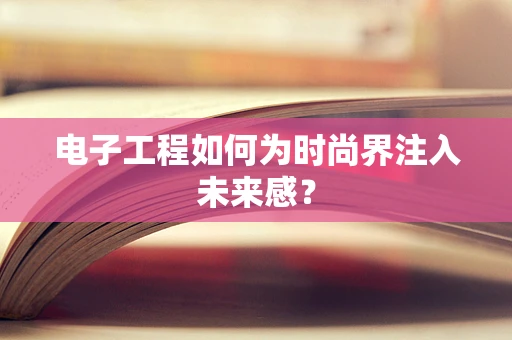 电子工程如何为时尚界注入未来感？