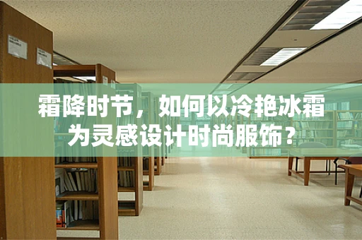 霜降时节，如何以冷艳冰霜为灵感设计时尚服饰？