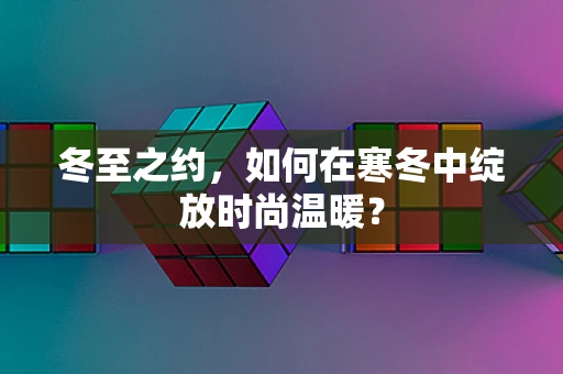 冬至之约，如何在寒冬中绽放时尚温暖？