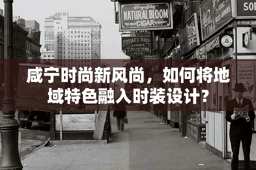 咸宁时尚新风尚，如何将地域特色融入时装设计？
