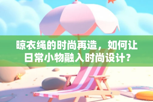 晾衣绳的时尚再造，如何让日常小物融入时尚设计？