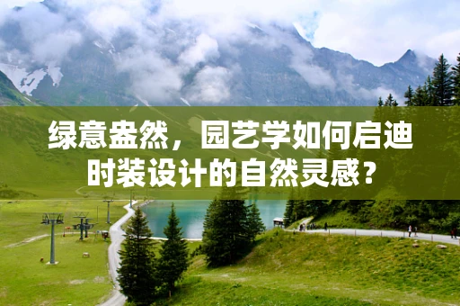 绿意盎然，园艺学如何启迪时装设计的自然灵感？