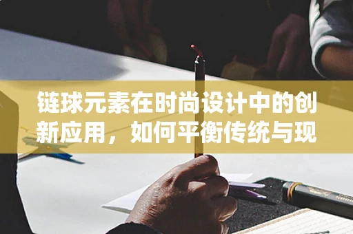 链球元素在时尚设计中的创新应用，如何平衡传统与现代？