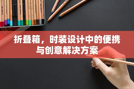 折叠箱，时装设计中的便携与创意解决方案