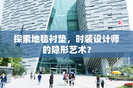 探索地毯衬垫，时装设计师的隐形艺术？