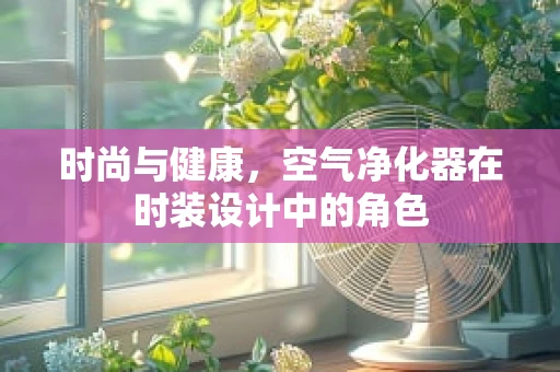 时尚与健康，空气净化器在时装设计中的角色