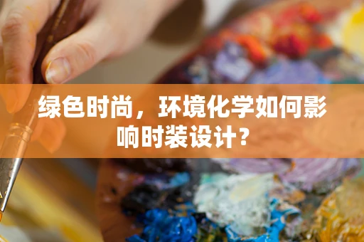 绿色时尚，环境化学如何影响时装设计？