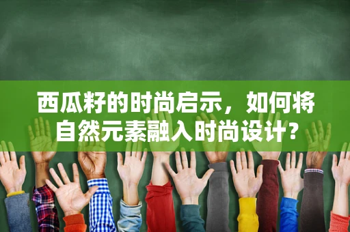 西瓜籽的时尚启示，如何将自然元素融入时尚设计？