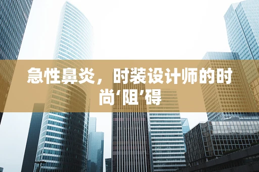 急性鼻炎，时装设计师的时尚‘阻’碍