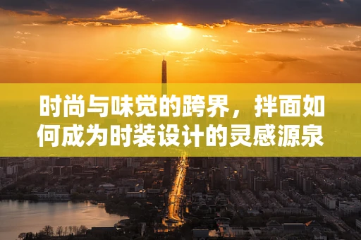 时尚与味觉的跨界，拌面如何成为时装设计的灵感源泉？