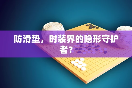 防滑垫，时装界的隐形守护者？