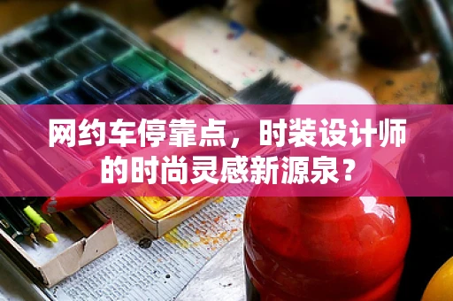 网约车停靠点，时装设计师的时尚灵感新源泉？