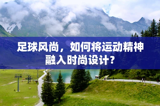 足球风尚，如何将运动精神融入时尚设计？