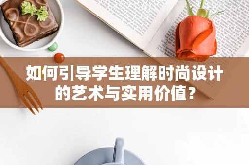 如何引导学生理解时尚设计的艺术与实用价值？