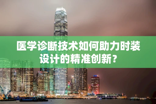 医学诊断技术如何助力时装设计的精准创新？