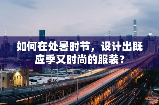 如何在处暑时节，设计出既应季又时尚的服装？