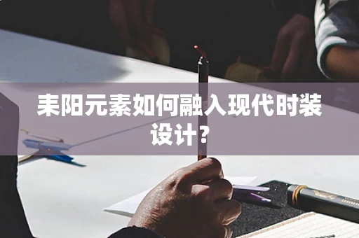耒阳元素如何融入现代时装设计？