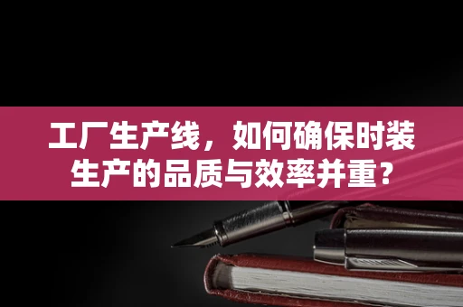 工厂生产线，如何确保时装生产的品质与效率并重？
