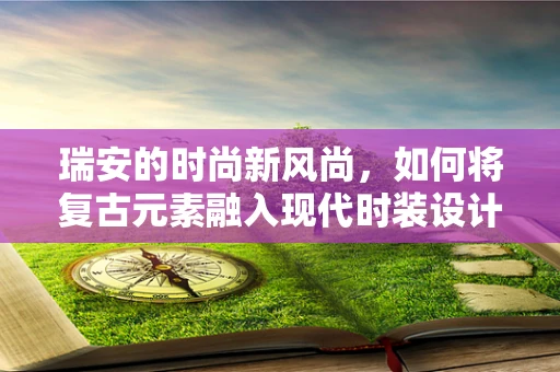 瑞安的时尚新风尚，如何将复古元素融入现代时装设计？