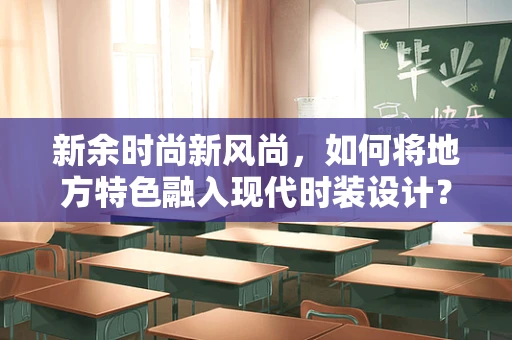 新余时尚新风尚，如何将地方特色融入现代时装设计？