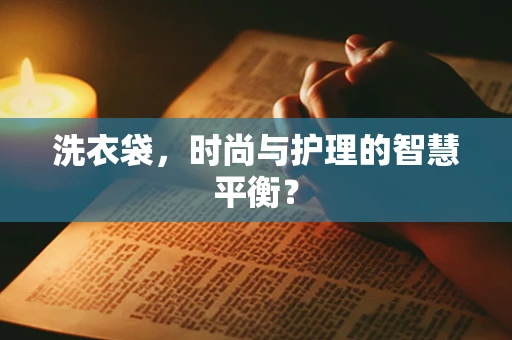 洗衣袋，时尚与护理的智慧平衡？