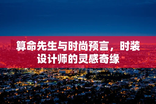 算命先生与时尚预言，时装设计师的灵感奇缘