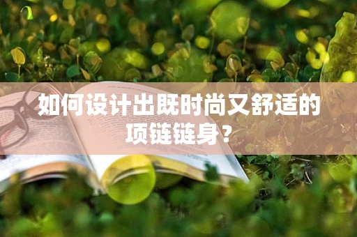 如何设计出既时尚又舒适的项链链身？
