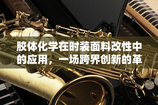 胶体化学在时装面料改性中的应用，一场跨界创新的革命？