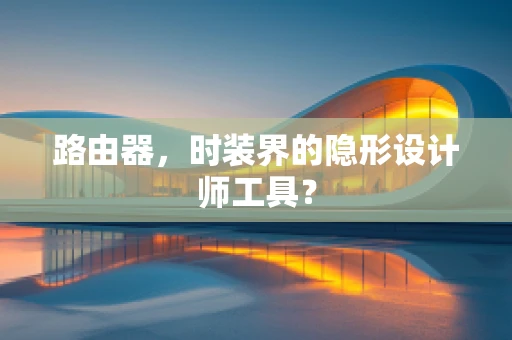 路由器，时装界的隐形设计师工具？