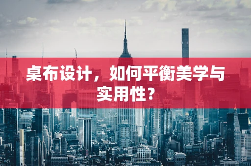 桌布设计，如何平衡美学与实用性？