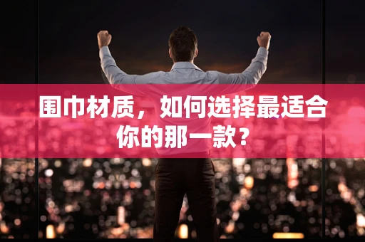 围巾材质，如何选择最适合你的那一款？